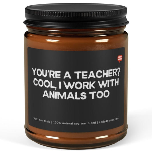 You're a Teacher? Cool, I work with animals too 9oz Amber Candle