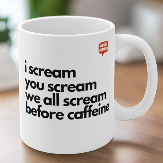 I Scream You Scream We All Scream Before Caffeine Mug 11oz