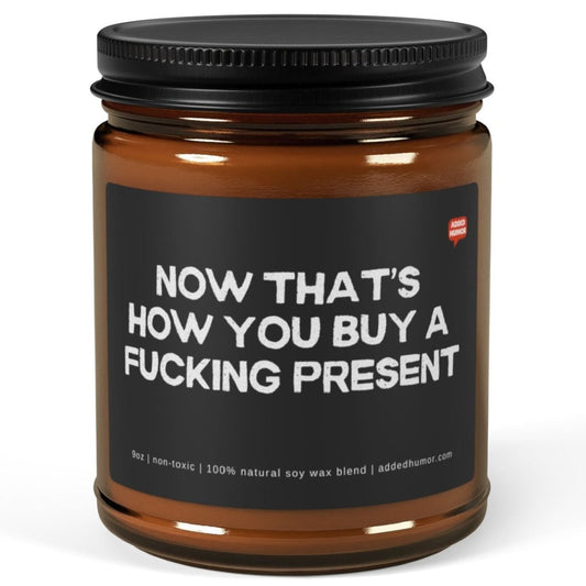 Now That's How You Buy A Fucking Present 9oz Amber Candle