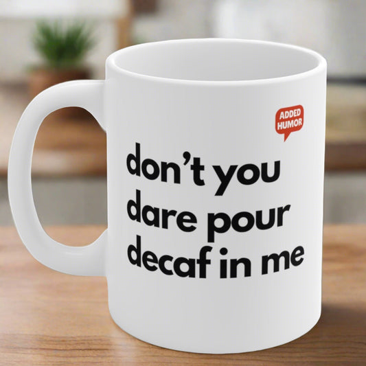Don't You Dare Pour Decaf In Me Mug 11oz